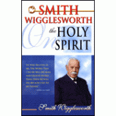 Smith Wigglesworth on the Holy Spirit By Smith Wigglesworth 